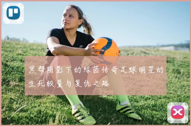 黑帮阴影下的绿茵传奇足球明星的生死较量与复仇之路