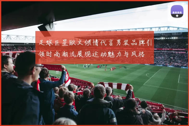 足球巨星欧文倾情代言男装品牌引领时尚潮流展现运动魅力与风格