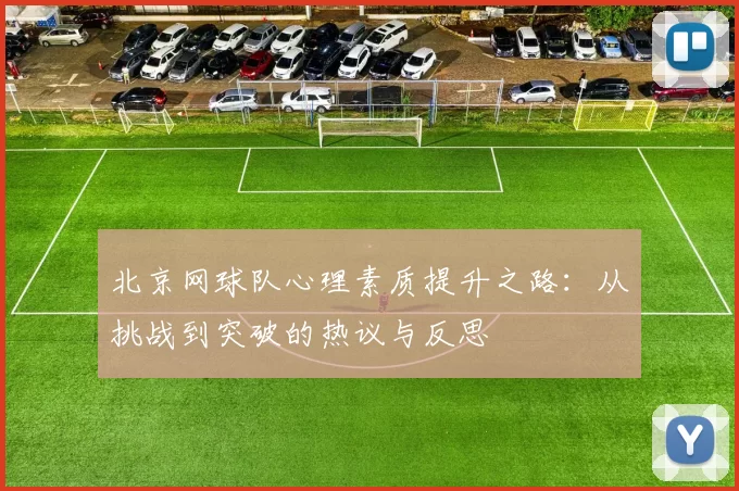 北京网球队心理素质提升之路：从挑战到突破的热议与反思
