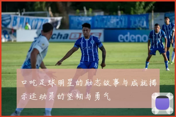 口吃足球明星的励志故事与成就揭示运动员的坚韧与勇气