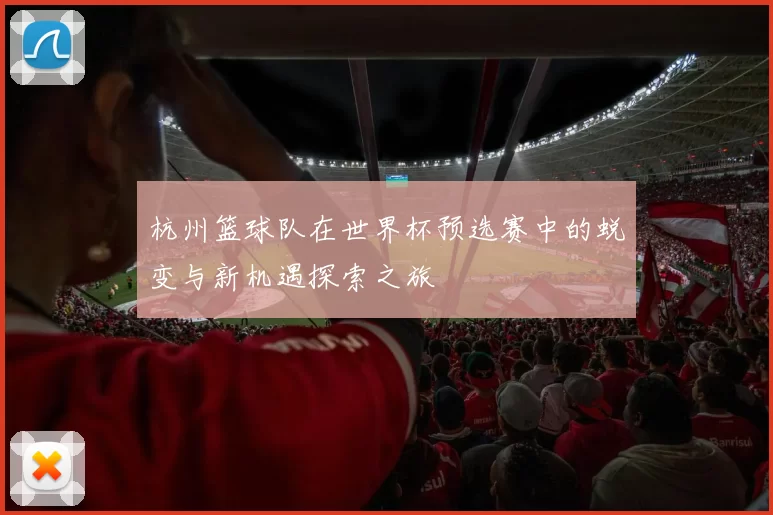 杭州篮球队在世界杯预选赛中的蜕变与新机遇探索之旅