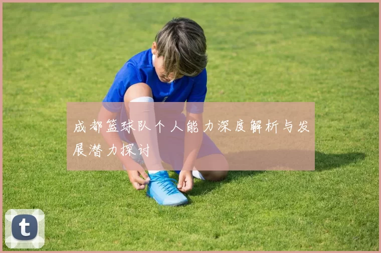 成都篮球队个人能力深度解析与发展潜力探讨