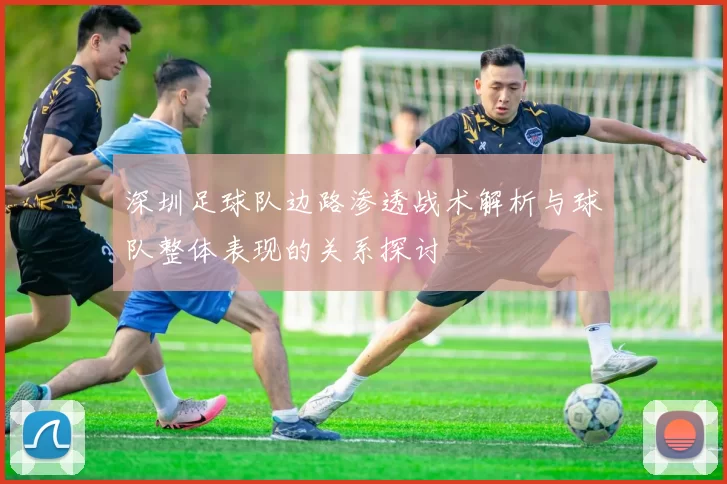 深圳足球队边路渗透战术解析与球队整体表现的关系探讨