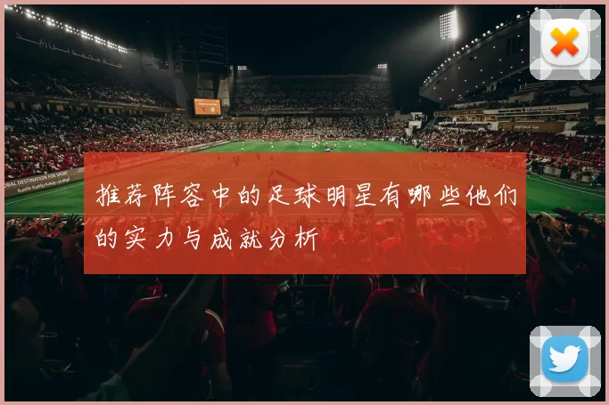 推荐阵容中的足球明星有哪些他们的实力与成就分析