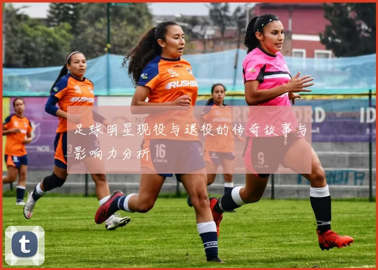足球明星现役与退役的传奇故事与影响力分析