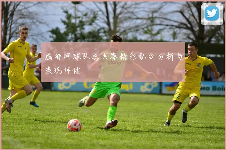 成都网球队总决赛精彩配合分析与表现评估