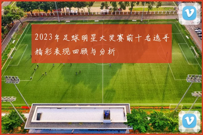 2023年足球明星大奖赛前十名选手精彩表现回顾与分析