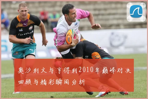 奥沙利文与亨得利2010年巅峰对决回顾与精彩瞬间分析