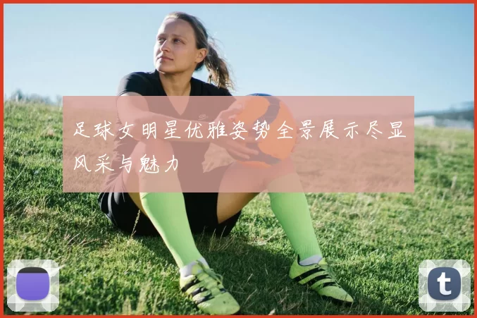 足球女明星优雅姿势全景展示尽显风采与魅力
