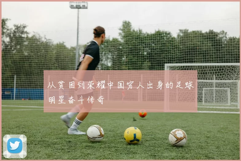 从贫困到荣耀中国穷人出身的足球明星奋斗传奇