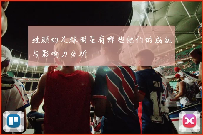 姓颜的足球明星有哪些他们的成就与影响力分析