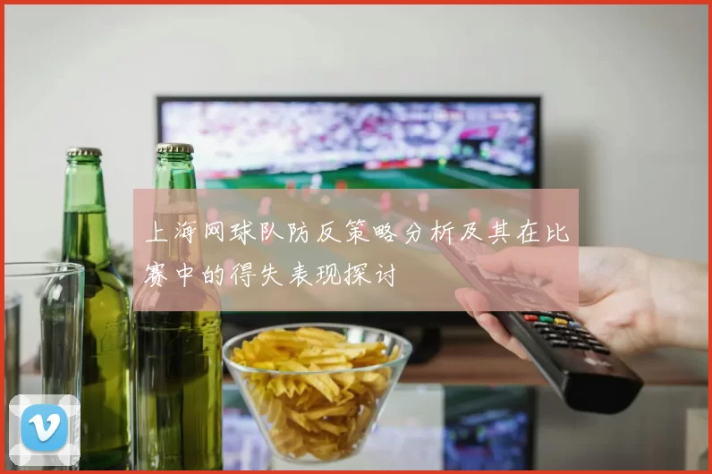 上海网球队防反策略分析及其在比赛中的得失表现探讨