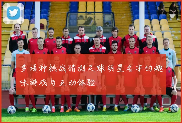 多语种挑战猜测足球明星名字的趣味游戏与互动体验