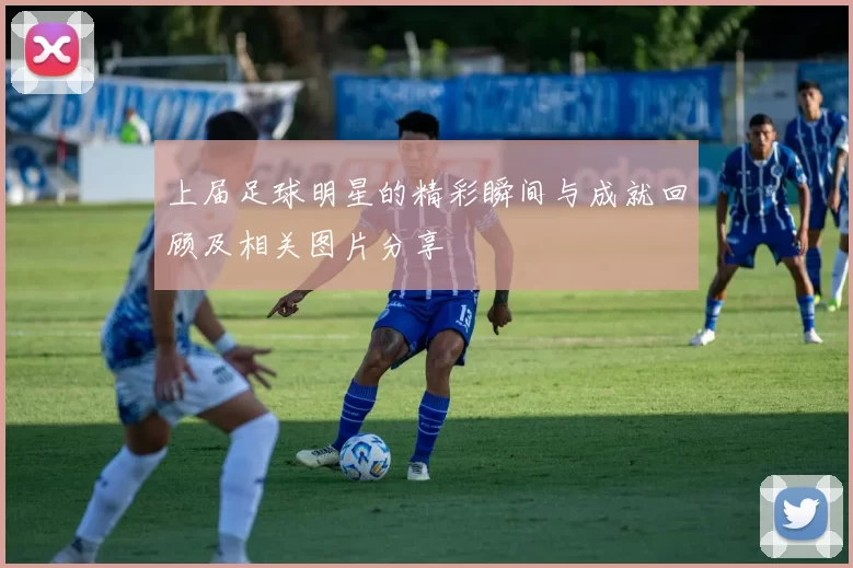 上届足球明星的精彩瞬间与成就回顾及相关图片分享