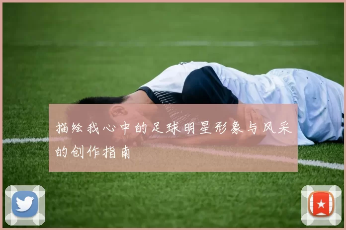 描绘我心中的足球明星形象与风采的创作指南