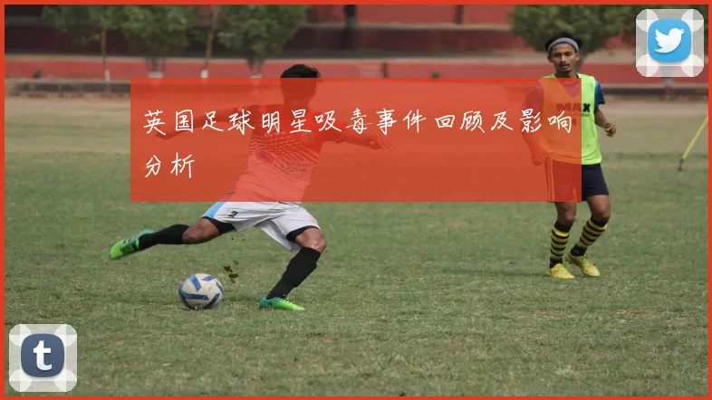 英国足球明星吸毒事件回顾及影响分析