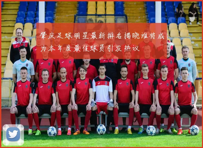 肇庆足球明星最新排名揭晓谁将成为本年度最佳球员引发热议