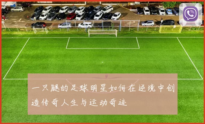 一只腿的足球明星如何在逆境中创造传奇人生与运动奇迹