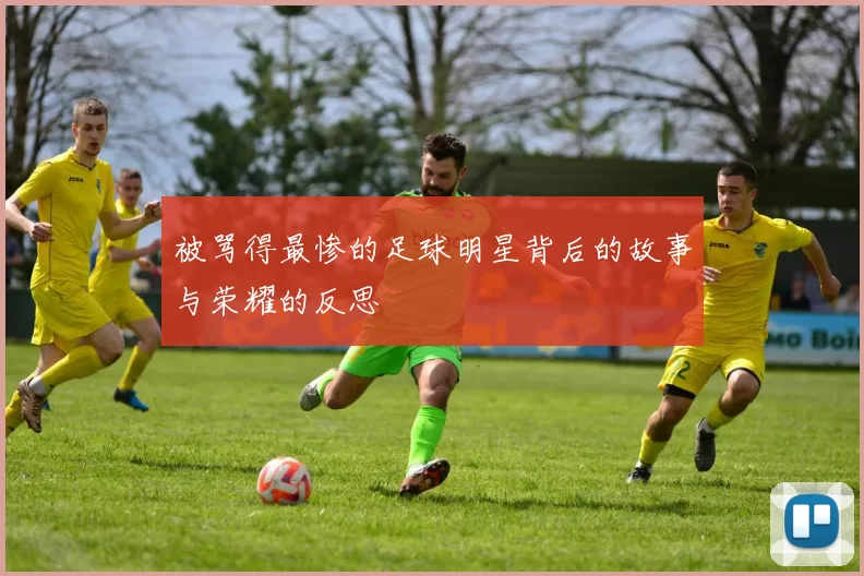 被骂得最惨的足球明星背后的故事与荣耀的反思