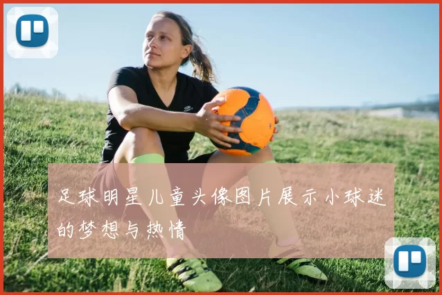 足球明星儿童头像图片展示小球迷的梦想与热情