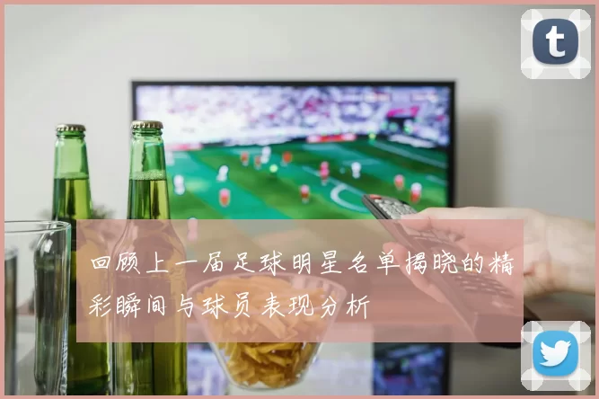 回顾上一届足球明星名单揭晓的精彩瞬间与球员表现分析