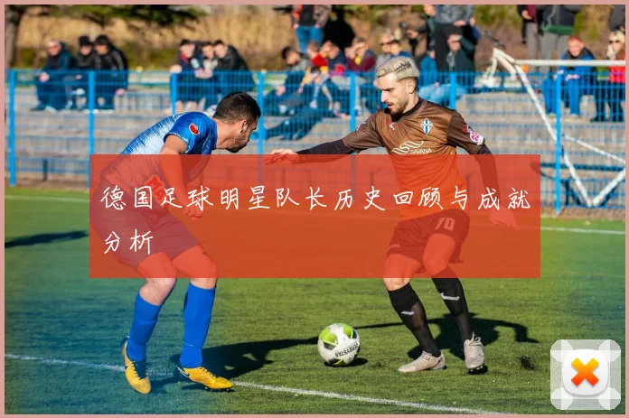 德国足球明星队长历史回顾与成就分析