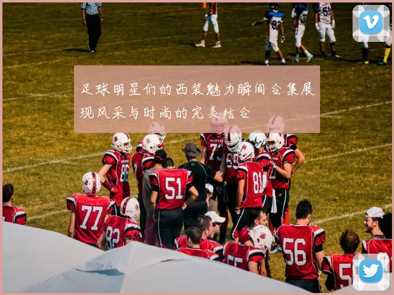 足球明星们的西装魅力瞬间合集展现风采与时尚的完美结合
