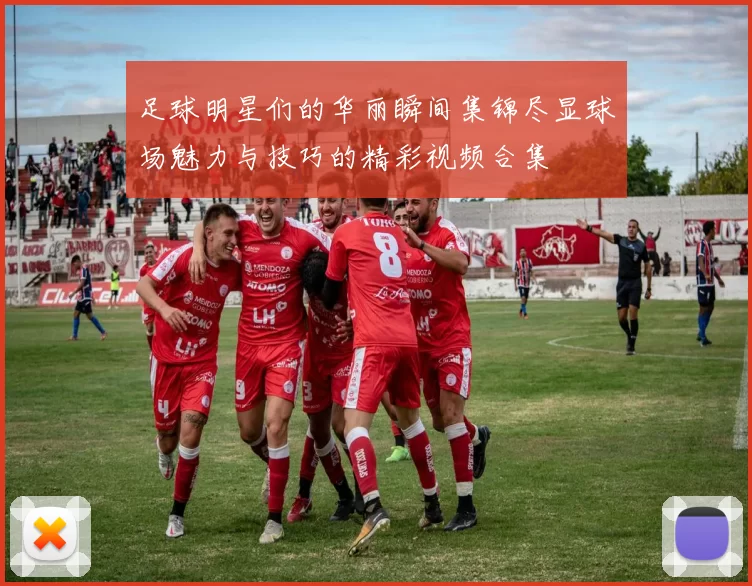 足球明星们的华丽瞬间集锦尽显球场魅力与技巧的精彩视频合集