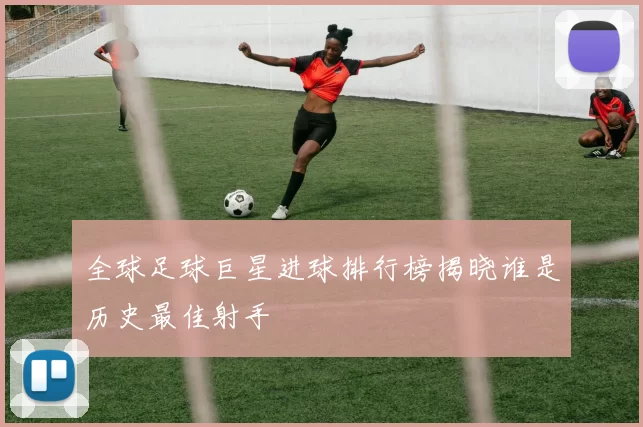 全球足球巨星进球排行榜揭晓谁是历史最佳射手