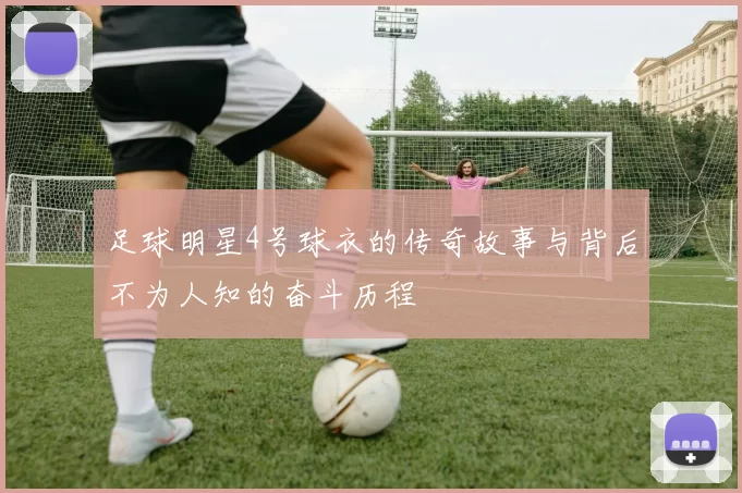 足球明星4号球衣的传奇故事与背后不为人知的奋斗历程